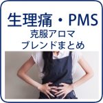 生理痛・PMSの痛み不快感を克服するアロマオイル、ブレンドまとめ